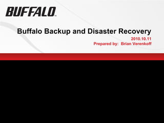 Buffalo Backup and Disaster Recovery
2010.10.11
Prepared by: Brian Verenkoff
 