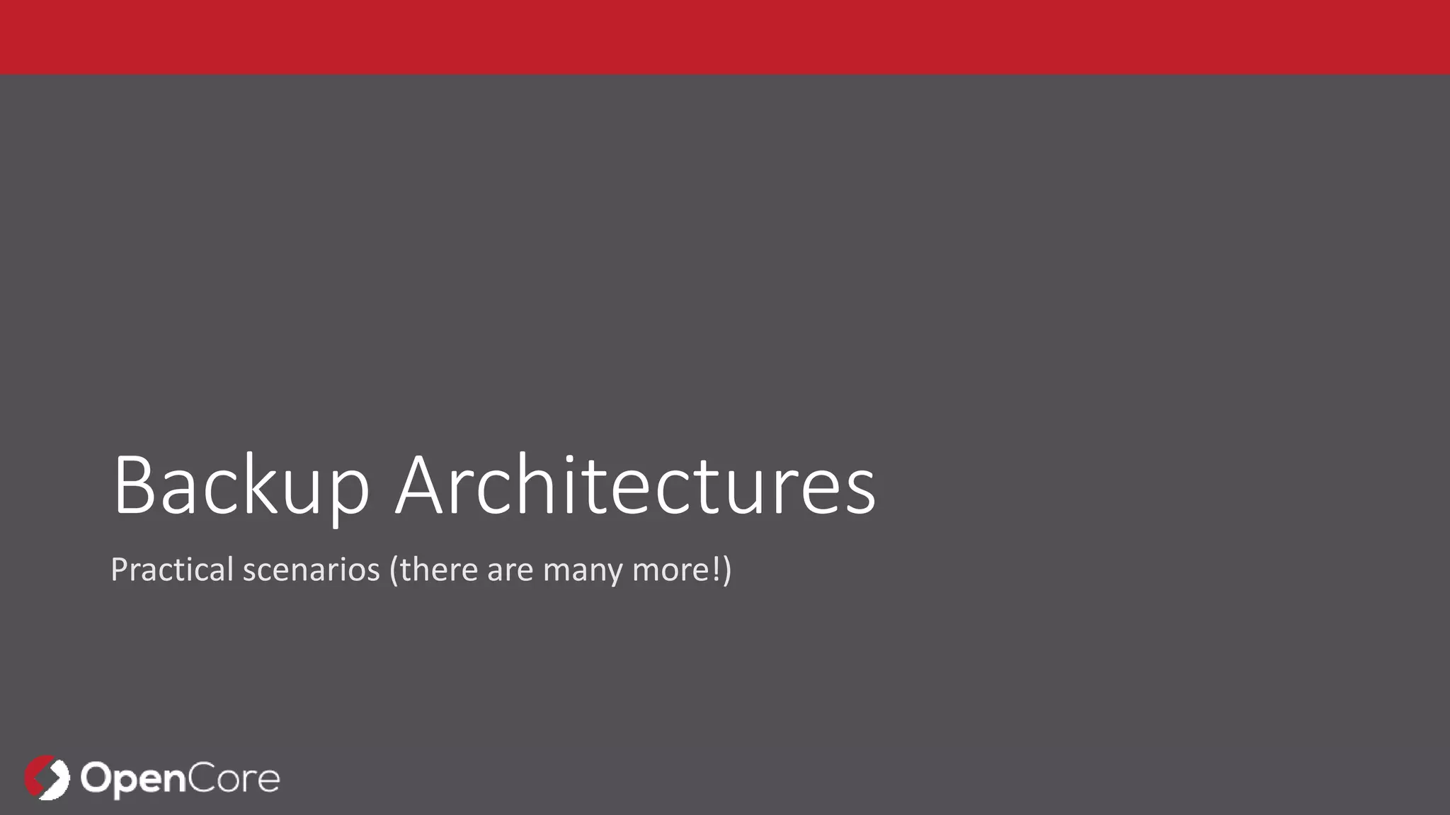 Backup Architectures
Practical scenarios (there are many more!)
 