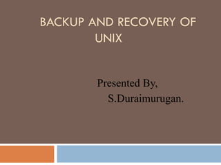 BACKUP AND RECOVERY OF UNIX Presented By, S.Duraimurugan. 