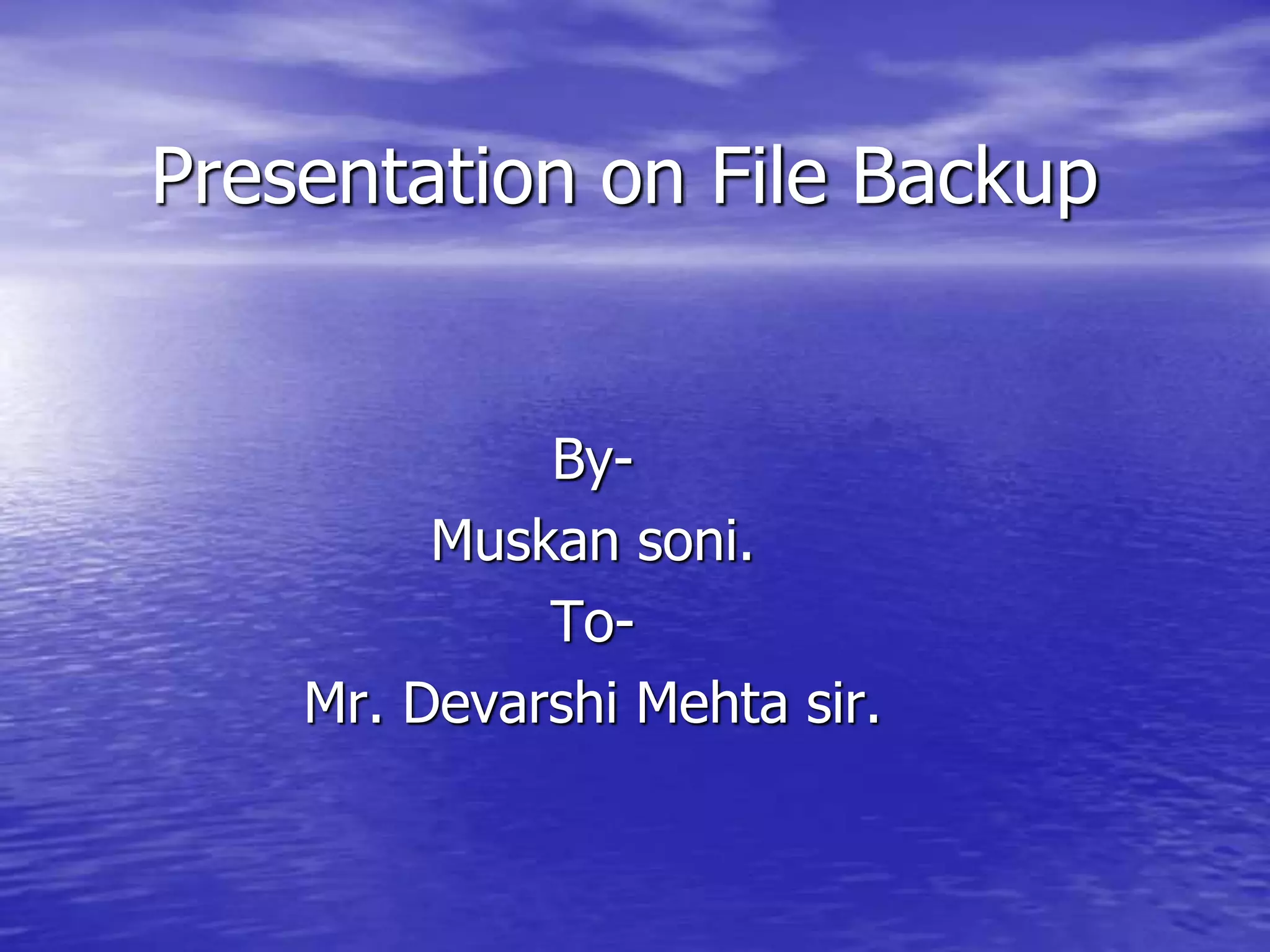Presentation on File Backup
By-
Muskan soni.
To-
Mr. Devarshi Mehta sir.
 