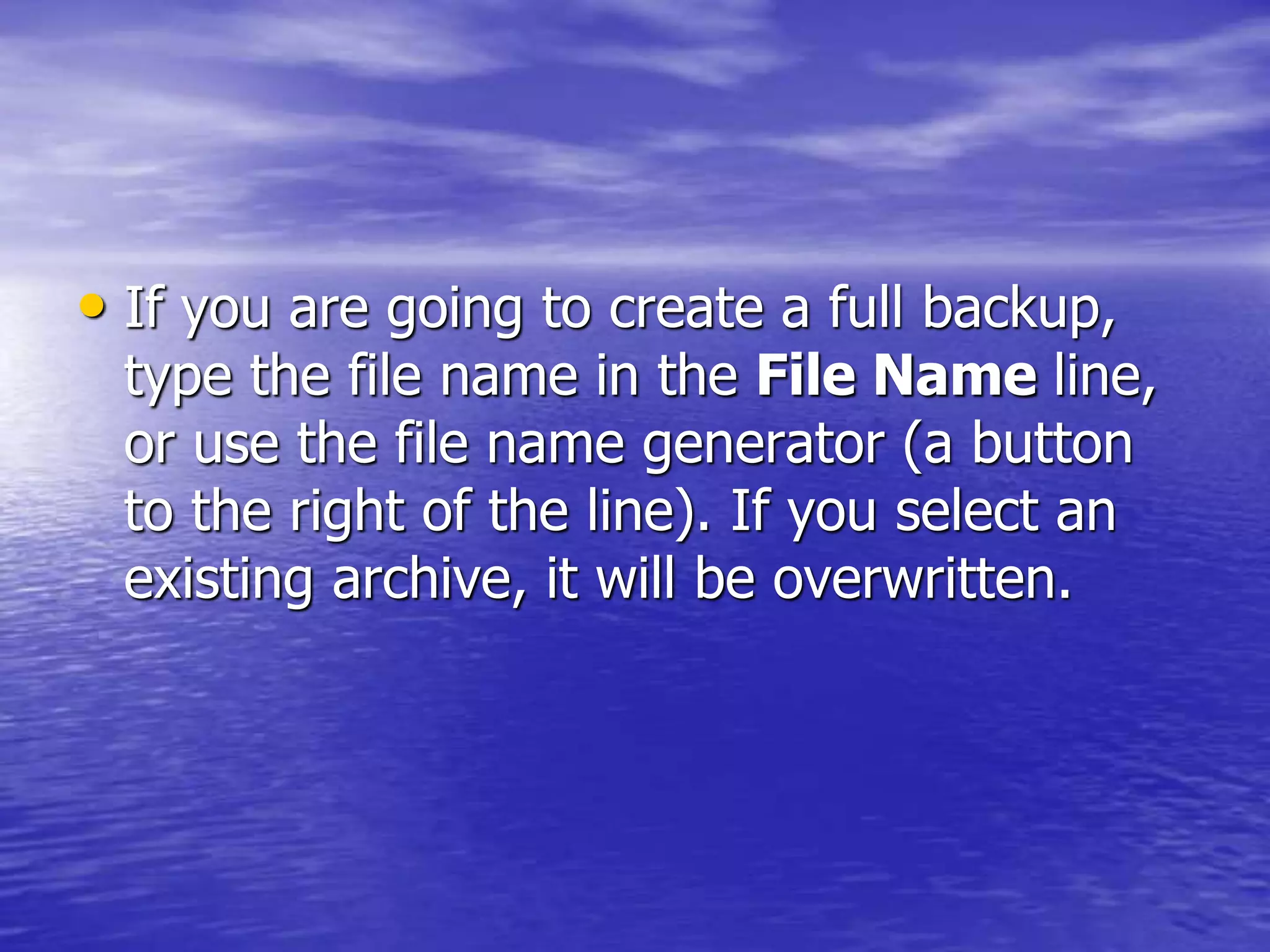 • If you are going to create a full backup,
type the file name in the File Name line,
or use the file name generator (a button
to the right of the line). If you select an
existing archive, it will be overwritten.
 