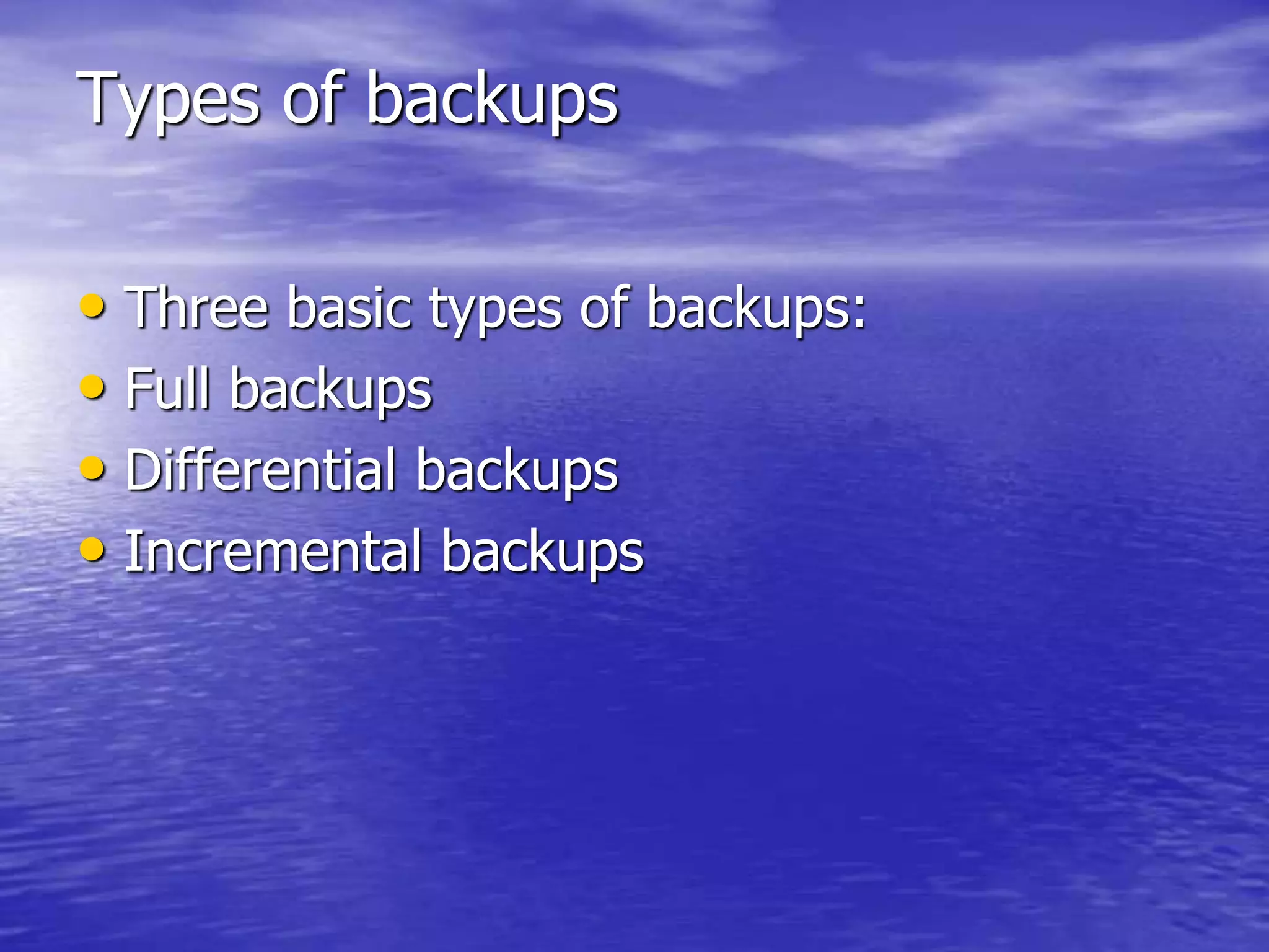 Types of backups
• Three basic types of backups:
• Full backups
• Differential backups
• Incremental backups
 