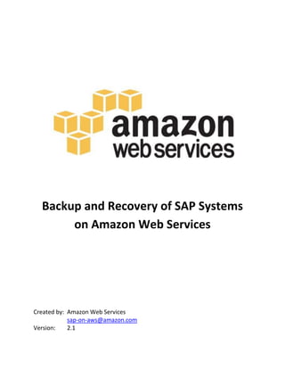 Backup and Recovery of SAP Systems
on Amazon Web Services
Created by: Amazon Web Services
sap-on-aws@amazon.com
Version: 2.1
 