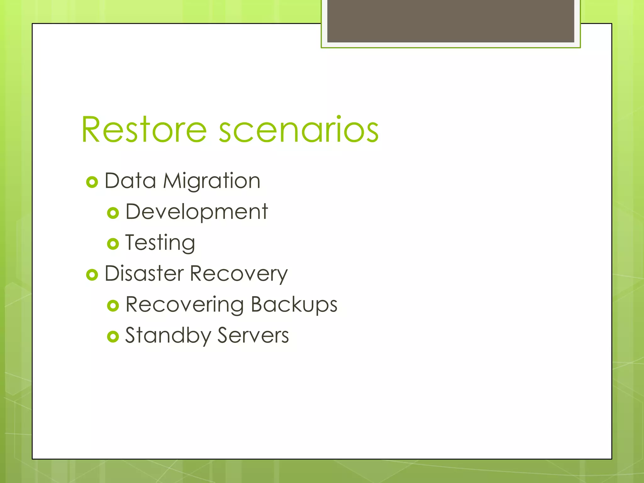 Restore scenarios
 Data  Migration
   Development
   Testing
 Disaster Recovery
   Recovering Backups
   Standby Servers
 