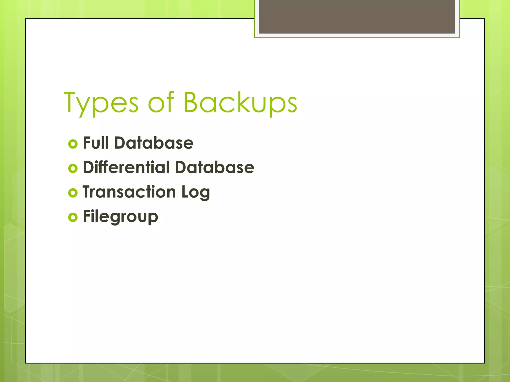 Types of Backups
 Full Database
 Differential Database
 Transaction Log
 Filegroup
 