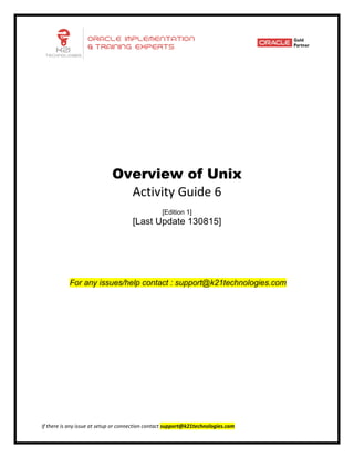 If there is any issue at setup or connection contact support@k21technologies.com
Overview of Unix
Activity Guide 6
[Edition 1]
[Last Update 130815]
For any issues/help contact : support@k21technologies.com
 