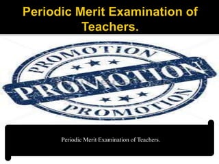 Periodic Merit Examination of Teachers.
 