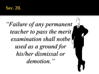 “Failure of any permanent
teacher to pass the merit
examination shall notbe
used as a ground for
his/her dismissal or
demotion.”
 