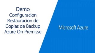 Demo
Configuracion
Restauracion de
Copias de Backup
Azure On Premisse
 