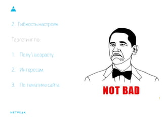 2. Гибкость настроек 
Таргетинг по: 
1.Полу  возрасту. 
2.Интересам. 
3.По тематике сайта.  