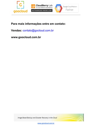 Para mais informações entre em contato:
Vendas:​ ​contato@gocloud.com.br
www.goocloud.com.br
www.goocloud.com.br
 