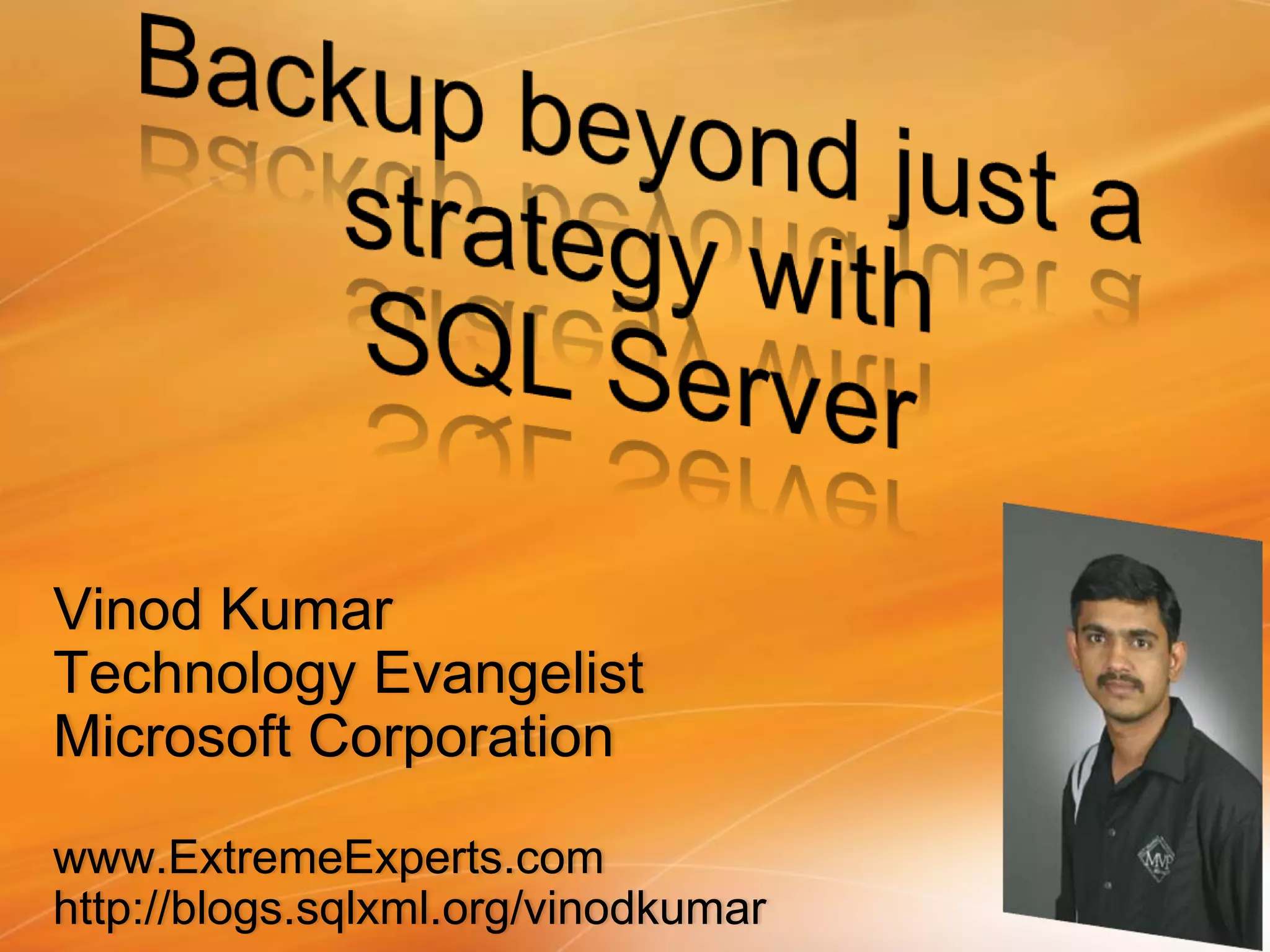 Backup beyond just a strategy with SQL ServerVinod KumarTechnology EvangelistMicrosoft Corporationwww.ExtremeExperts.comhttp://blogs.sqlxml.org/vinodkumar