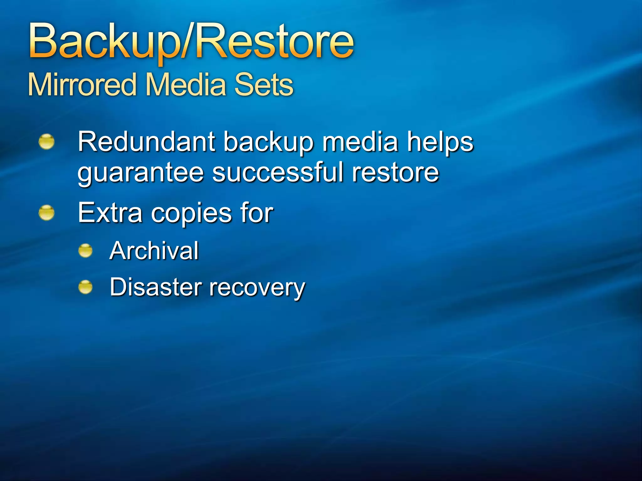 Backup/RestoreMirrored Media SetsRedundant backup media helps guarantee successful restoreExtra copies forArchivalDisaster recovery