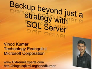 Backup beyond just a strategy with SQL Server Vinod Kumar Technology Evangelist Microsoft Corporation www.ExtremeExperts.com http://blogs.sqlxml.org/vinodkumar 