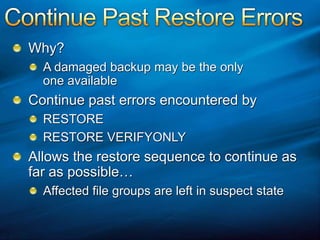 Continue Past Restore ErrorsWhy?A damaged backup may be the only one availableContinue past errors encountered byRESTORERESTORE VERIFYONLYAllows the restore sequence to continue as far as possible…Affected file groups are left in suspect state