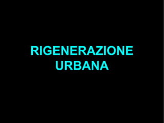 RIGENERAZIONE
URBANA
 