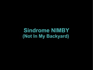 Sindrome NIMBY
(Not In My Backyard)
 
