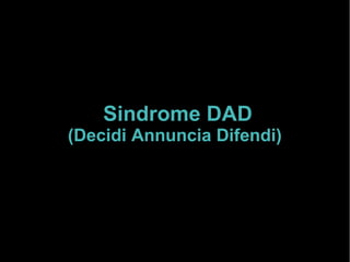 Sindrome DAD
(Decidi Annuncia Difendi)
 