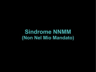 Sindrome NNMM
(Non Nel Mio Mandato)
 