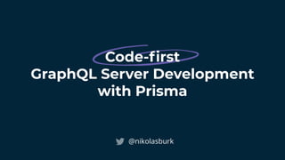 Code-ﬁrst
GraphQL Server Development
with Prisma
@nikolasburk
 