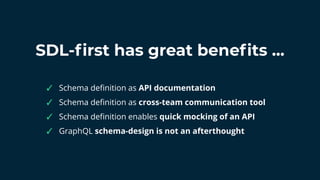 SDL-ﬁrst has great beneﬁts ...
✓ Schema deﬁnition as API documentation
✓ Schema deﬁnition as cross-team communication tool...