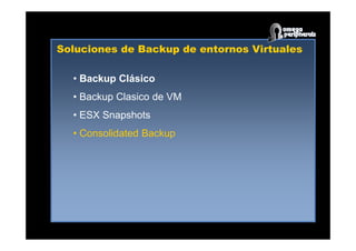 Soluciones de Backup de entornos Virtuales
• Backup Clásico
• Backup Clasico de VM
• ESX Snapshots
• Consolidated Backup
 