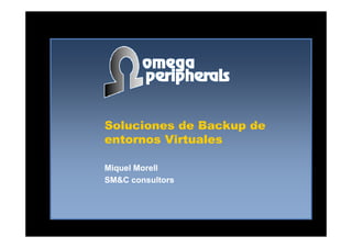Soluciones de Backup deSoluciones de Backup de
entornos Virtuales
Miquel MorellMiquel Morell
SM&C consultorsSM&C consultors
 
