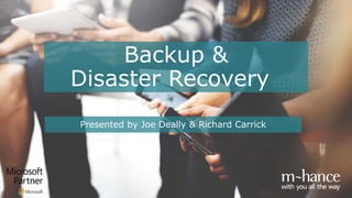 Backup &
Disaster Recovery
Presented by Joe Deally & Richard Carrick
 