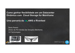 Como ganhar flexibilidade em um Datacenter
Dinâmico com Cloud Storage for Mainframe
Uma parceria da ca, AWS e Riverbed
Denis Pereira
Diretor de Pré-Vendas das Soluções Mainframe,
CA Technologies
Please
necess
needles
and ton
 