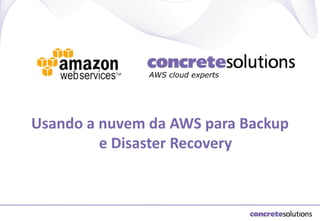 AWS cloud experts

Usando a nuvem da AWS para Backup
e Disaster Recovery

 