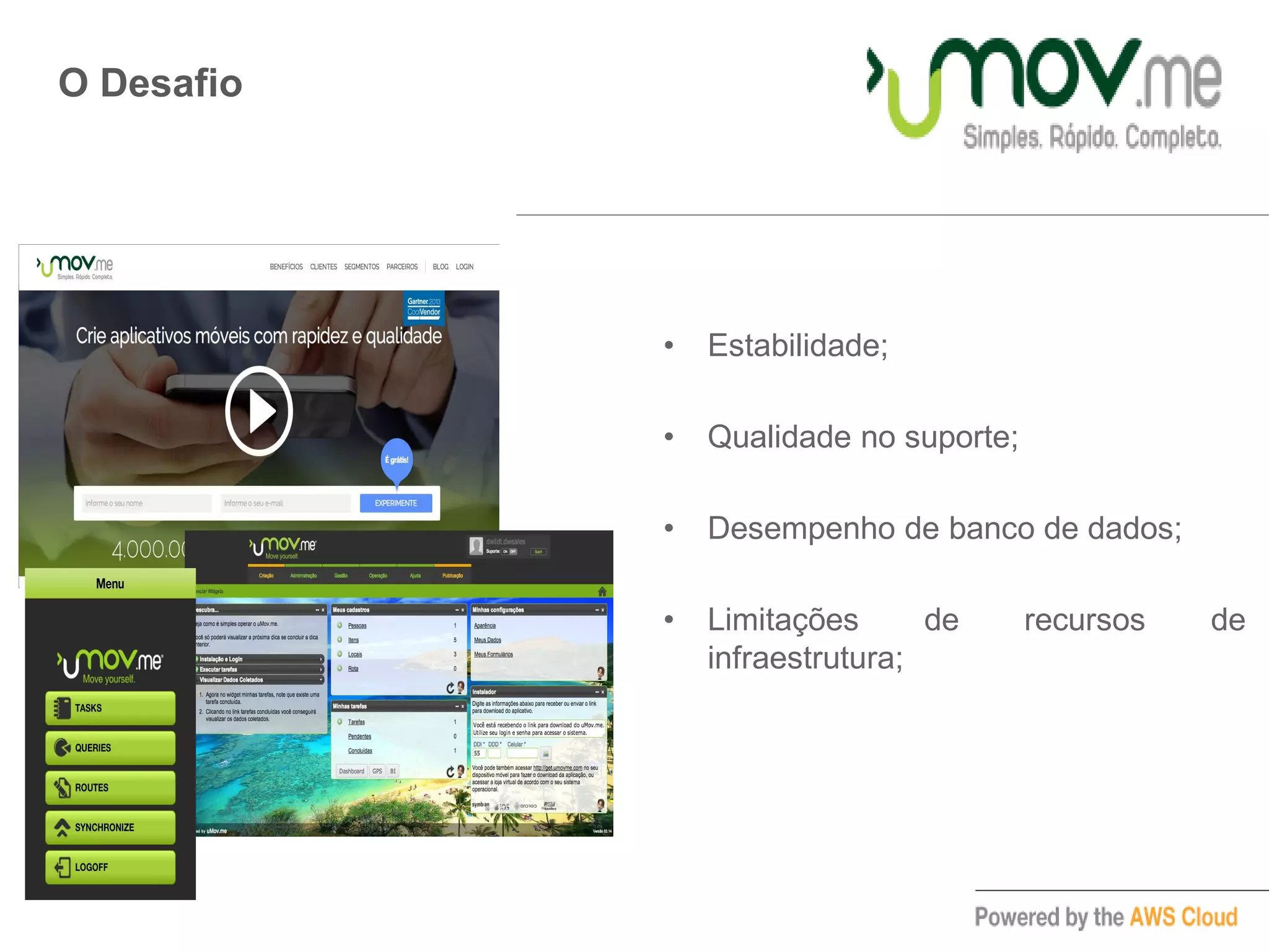 O Desafio
• Estabilidade;
• Qualidade no suporte;
• Desempenho de banco de dados;
• Limitações de recursos de
infraestrutura;
 