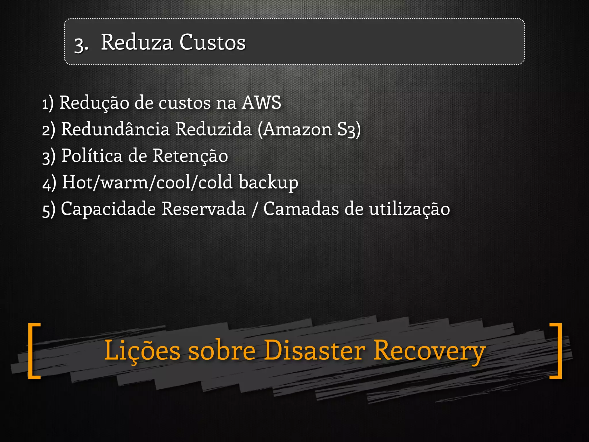 Lições sobre Disaster Recovery ][
1) Redução de custos na AWS
2) Redundância Reduzida (Amazon S3)
3) Política de Retenção
4) Hot/warm/cool/cold backup
5) Capacidade Reservada / Camadas de utilização
3. Reduza Custos
 
