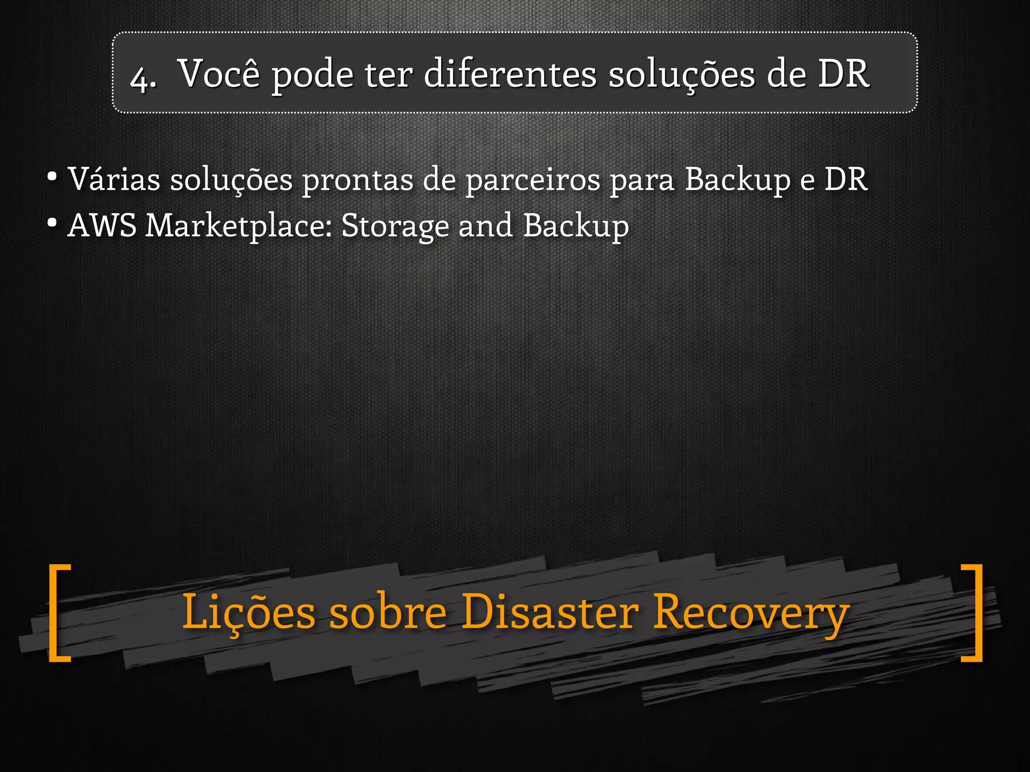 Lições sobre Disaster Recovery ][
• Várias soluções prontas de parceiros para Backup e DR
• AWS Marketplace: Storage and Backup
4. Você pode ter diferentes soluções de DR
 