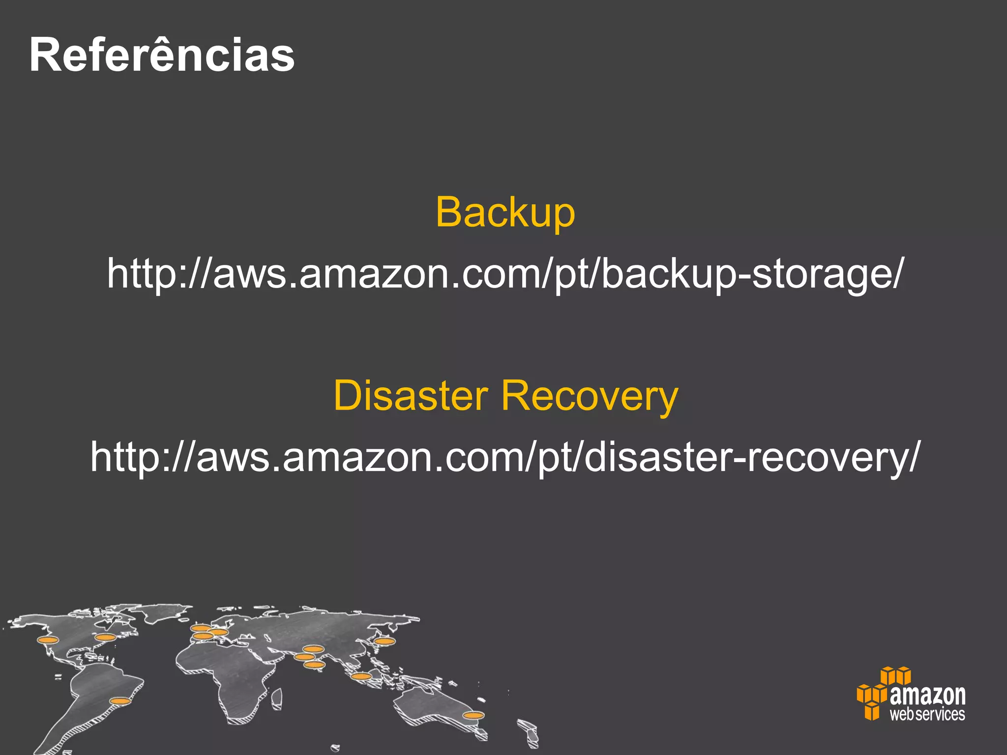 Backup
http://aws.amazon.com/pt/backup-storage/
Disaster Recovery
http://aws.amazon.com/pt/disaster-recovery/
Referências
 