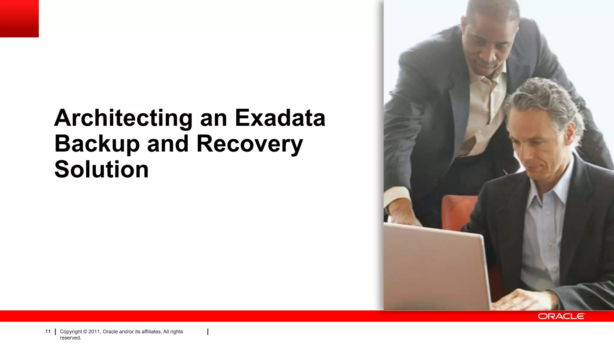 11 Copyright © 2011, Oracle and/or its affiliates. All rights
reserved.
Architecting an Exadata
Backup and Recovery
Solution
 