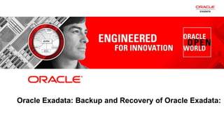 1 Copyright © 2011, Oracle and/or its affiliates. All rights
reserved.
Oracle Exadata: Backup and Recovery of Oracle Exadata:
 