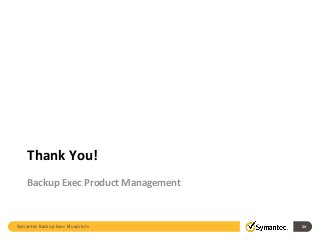 Symantec Backup Exec Blueprints 24
Thank You!
Backup Exec Product Management
 