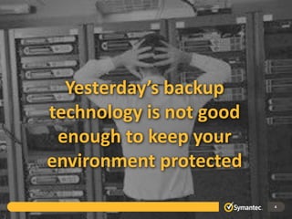 Yesterday’s backup
technology is not good
enough to keep your
environment protected
4
 
