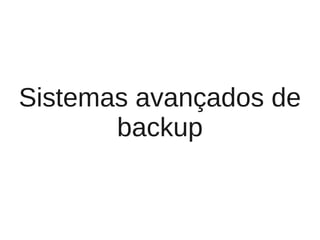 Sistemas avançados de
       backup
 
