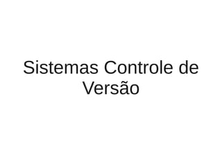 Sistemas Controle de
      Versão
 