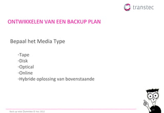 ONTWIKKELEN VAN EEN BACKUP PLAN


Bepaal het Media Type

       -Tape
       -Disk
       -Optical
       -Online
       -Hybride oplossing van bovenstaande




                                             20
Back-up voor Dummies © ttec 2012
 