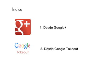 Índice



         1. Desde Google+




         2. Desde Google Takeout
 