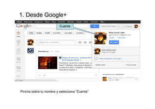 1. Desde Google+
                         Cuenta




Pincha sobre tu nombre y selecciona “Cuenta”
 