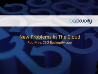 New Problems In The Cloud
Rob May, CEO Backupify.com
 