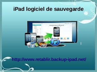 iPad logiciel de sauvegarde
http://www.retablir.backup-ipad.net/
 