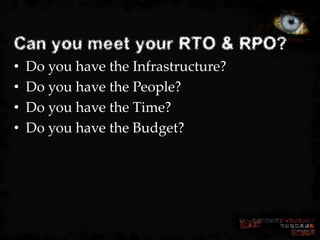 Can you meet your RTO & RPO?
•   Do you have the Infrastructure?
•   Do you have the People?
•   Do you have the Time?
•  ...