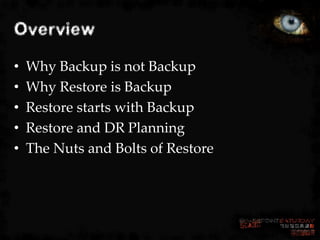 Overview
•   Why Backup is not Backup
•   Why Restore is Backup
•   Restore starts with Backup
•   Restore and DR Planning...