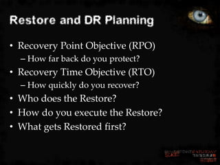 Restore and DR Planning
• Recovery Point Objective (RPO)
  – How far back do you protect?
• Recovery Time Objective (RTO)
...