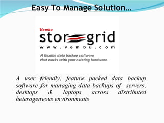 A user friendly, feature packed data backup software for managing data backups of  servers, desktops & laptops across distributed heterogeneous environments Easy To Manage Solution… 