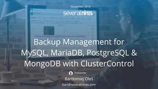 November 2018
Backup Management for
MySQL, MariaDB, PostgreSQL &
MongoDB with ClusterControl
Bartłomiej Oleś
Presenter
bart@severalnines.com
 